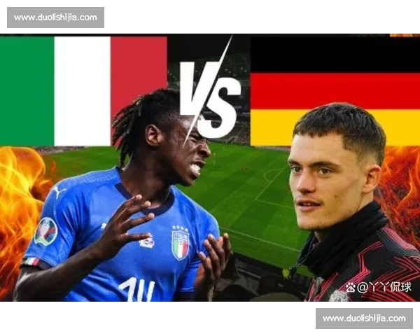 德国对阵意大利焦点大战全程直播看点解析与赛前前瞻阵容走势深度解读
